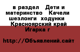  в раздел : Дети и материнство » Качели, шезлонги, ходунки . Красноярский край,Игарка г.